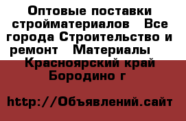 Оптовые поставки стройматериалов - Все города Строительство и ремонт » Материалы   . Красноярский край,Бородино г.